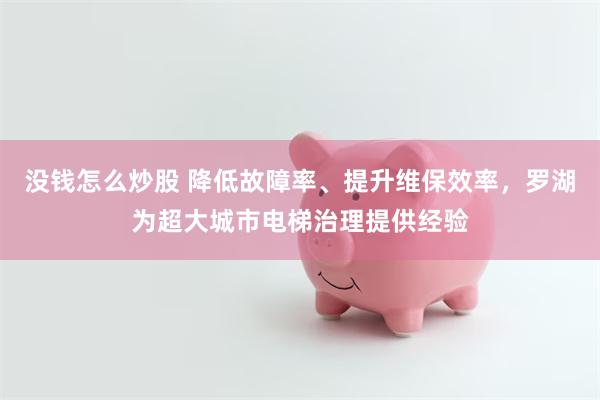 没钱怎么炒股 降低故障率、提升维保效率，罗湖为超大城市电梯治理提供经验