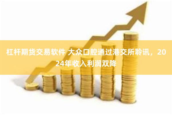 杠杆期货交易软件 大众口腔通过港交所聆讯，2024年收入利润双降