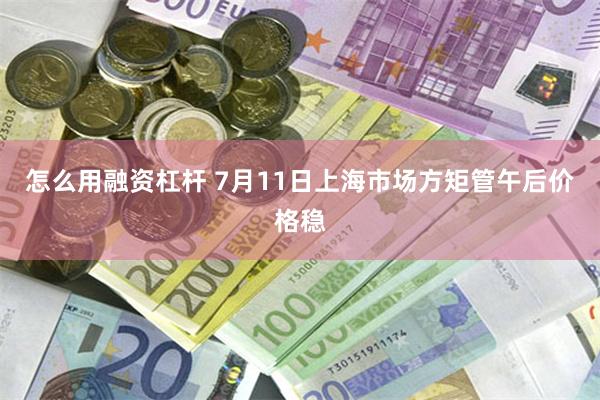 怎么用融资杠杆 7月11日上海市场方矩管午后价格稳