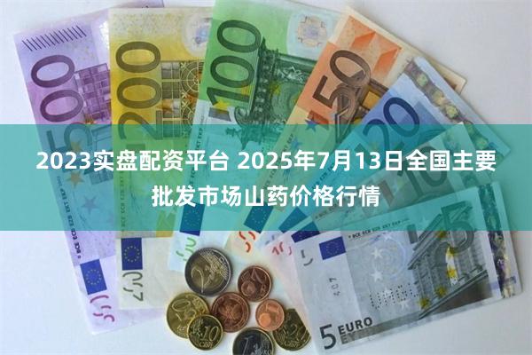 2023实盘配资平台 2025年7月13日全国主要批发市场山药价格行情