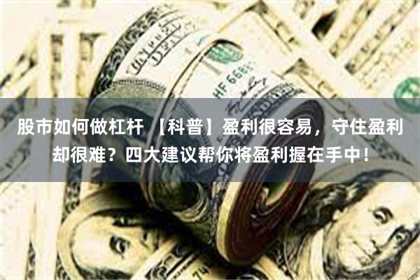 股市如何做杠杆 【科普】盈利很容易，守住盈利却很难？四大建议帮你将盈利握在手中！