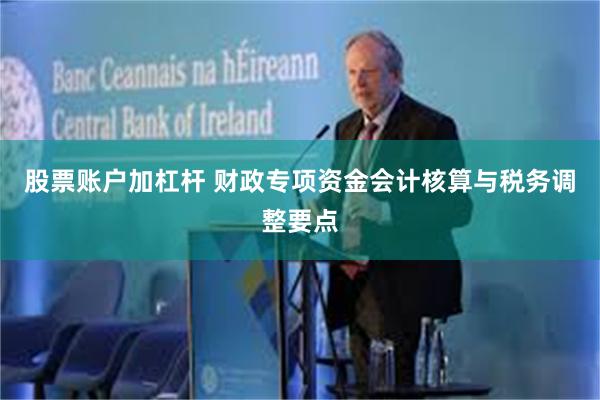 股票账户加杠杆 财政专项资金会计核算与税务调整要点