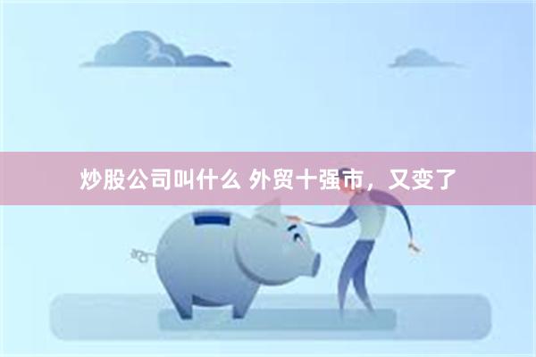 炒股公司叫什么 外贸十强市，又变了