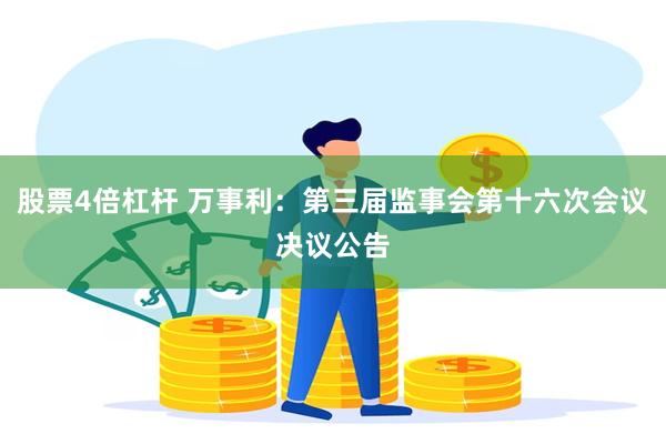 股票4倍杠杆 万事利：第三届监事会第十六次会议决议公告