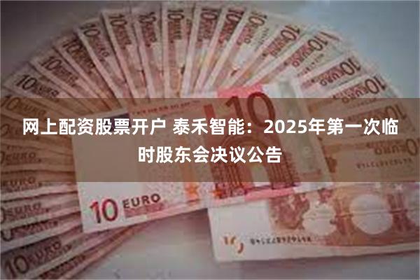 网上配资股票开户 泰禾智能：2025年第一次临时股东会决议公告