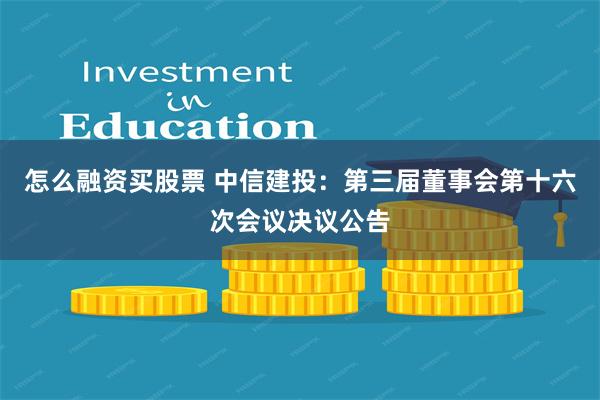 怎么融资买股票 中信建投：第三届董事会第十六次会议决议公告