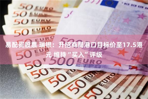 易配资股票 瑞银：升招商局港口目标价至17.5港元 维持“买入”评级