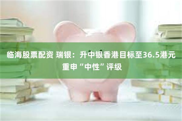 临海股票配资 瑞银：升中银香港目标至36.5港元 重申“中性”评级