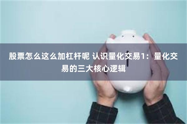 股票怎么这么加杠杆呢 认识量化交易1：量化交易的三大核心逻辑
