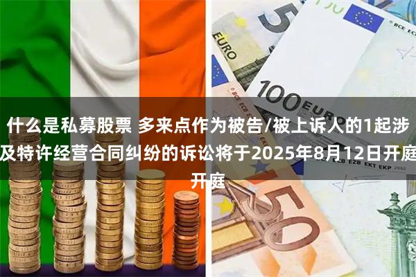 什么是私募股票 多来点作为被告/被上诉人的1起涉及特许经营合同纠纷的诉讼将于2025年8月12日开庭