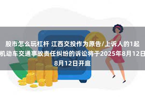 股市怎么玩杠杆 江西交投作为原告/上诉人的1起涉及机动车交通事故责任纠纷的诉讼将于2025年8月12日开庭