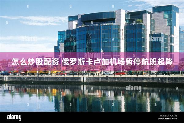 怎么炒股配资 俄罗斯卡卢加机场暂停航班起降