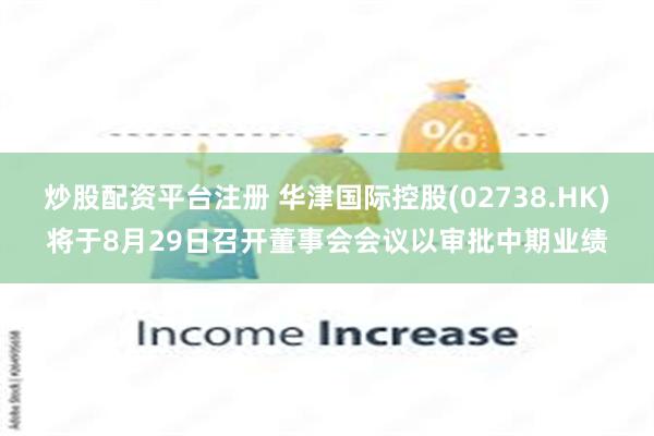炒股配资平台注册 华津国际控股(02738.HK)将于8月29日召开董事会会议以审批中期业绩