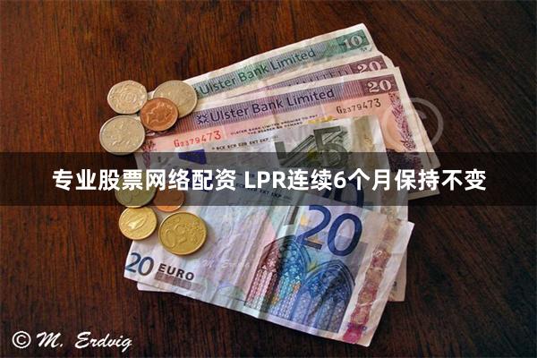 专业股票网络配资 LPR连续6个月保持不变