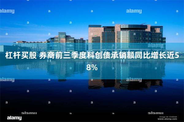 杠杆买股 券商前三季度科创债承销额同比增长近58%