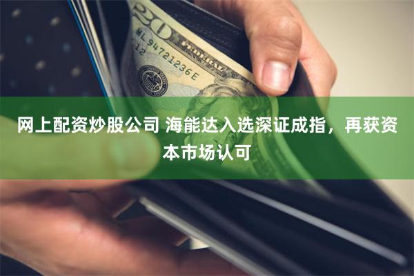 网上配资炒股公司 海能达入选深证成指，再获资本市场认可