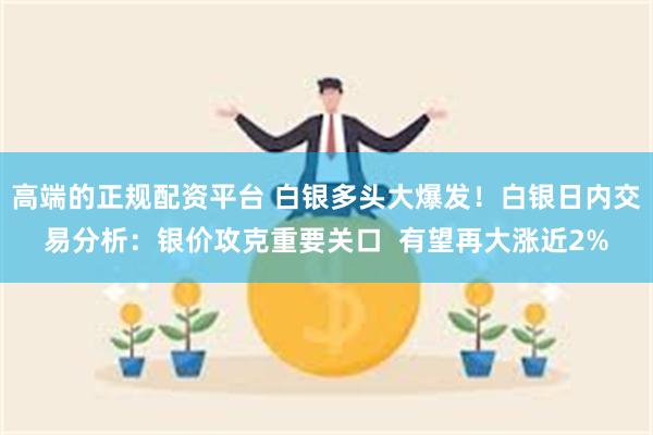 高端的正规配资平台 白银多头大爆发！白银日内交易分析：银价攻克重要关口  有望再大涨近2%